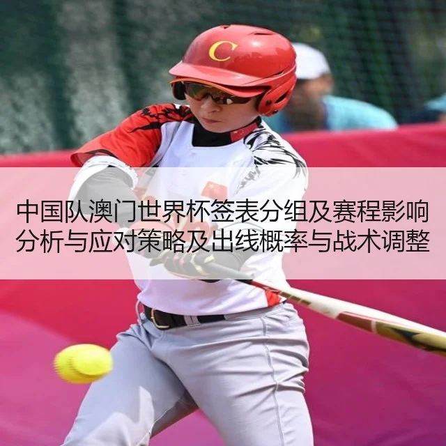 中国队澳门世界杯签表分组及赛程影响分析与应对策略及出线概率与战术调整建议（kaiyun）